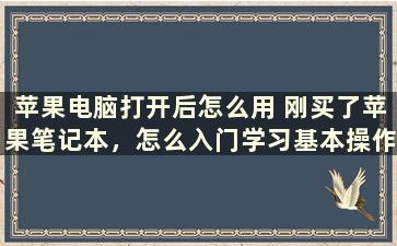 苹果电脑打开后怎么用 刚买了苹果笔记本，怎么入门学习基本操作